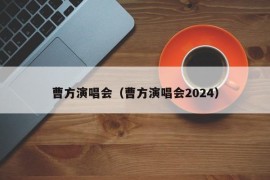 曹方演唱会（曹方演唱会2024）