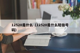 12520是什么（12520是什么短信号码）