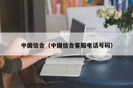 中国信合（中国信合客服电话号码）