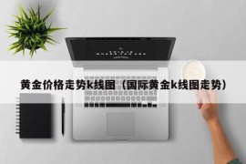 黄金价格走势k线图（国际黄金k线图走势）