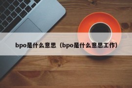 bpo是什么意思（bpo是什么意思工作）