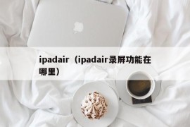 ipadair（ipadair录屏功能在哪里）