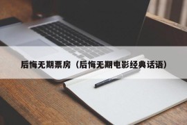 后悔无期票房（后悔无期电影经典话语）