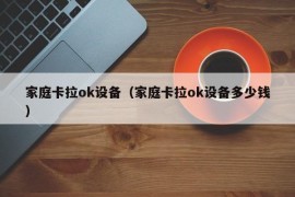 家庭卡拉ok设备（家庭卡拉ok设备多少钱）