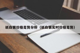 纸白银价格走势分析（纸白银实时价格走势）