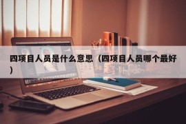 四项目人员是什么意思（四项目人员哪个最好）