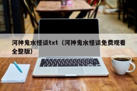 河神鬼水怪谈txt（河神鬼水怪谈免费观看全整版）