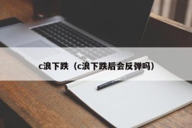 c浪下跌（c浪下跌后会反弹吗）