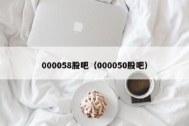 000058股吧（000050股吧）