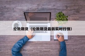 伦敦期货（伦敦期货最新实时行情）