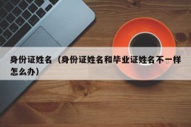 身份证姓名（身份证姓名和毕业证姓名不一样怎么办）