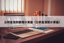 公积金贷款额度计算器（公积金贷款计算器）