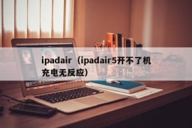 ipadair（ipadair5开不了机充电无反应）