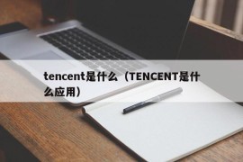 tencent是什么（TENCENT是什么应用）