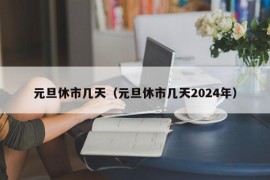 元旦休市几天（元旦休市几天2024年）