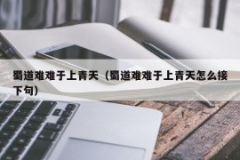 蜀道难难于上青天（蜀道难难于上青天怎么接下句）