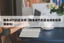 胸有成竹的近义词（胸有成竹的近义词自信满满算吗）