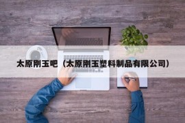 太原刚玉吧（太原刚玉塑料制品有限公司）