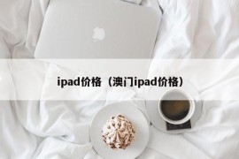 ipad价格（澳门ipad价格）