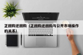 正回购逆回购（正回购逆回购与公开市场操作的关系）