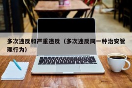 多次违反和严重违反（多次违反同一种治安管理行为）