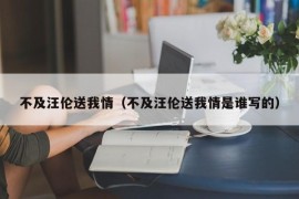 不及汪伦送我情（不及汪伦送我情是谁写的）