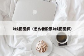 k线图图解（怎么看股票k线图图解）