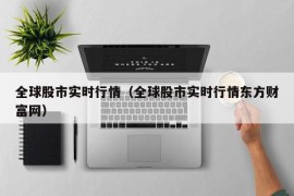 全球股市实时行情（全球股市实时行情东方财富网）