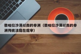 撒哈拉沙漠以南的非洲（撒哈拉沙漠以南的非洲传统法庭在庭审）