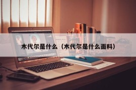 木代尔是什么（木代尔是什么面料）