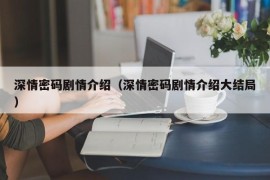 深情密码剧情介绍（深情密码剧情介绍大结局）