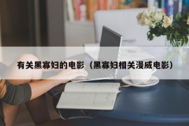 有关黑寡妇的电影（黑寡妇相关漫威电影）