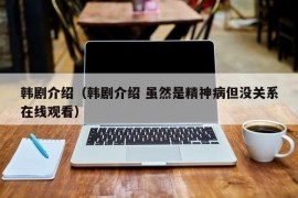 韩剧介绍（韩剧介绍 虽然是精神病但没关系在线观看）