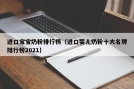 进口宝宝奶粉排行榜（进口婴儿奶粉十大名牌排行榜2021）