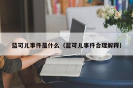 蓝可儿事件是什么（蓝可儿事件合理解释）