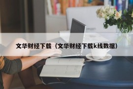 文华财经下载（文华财经下载k线数据）