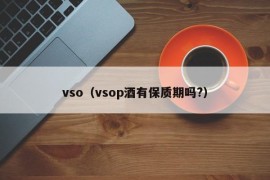 vso（vsop酒有保质期吗?）