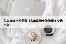 东华高级中学学费（东华高级中学学费多少钱一年）