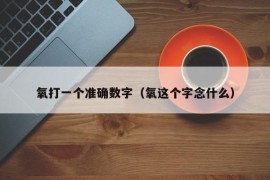 氧打一个准确数字（氧这个字念什么）