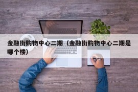 金融街购物中心二期（金融街购物中心二期是哪个楼）