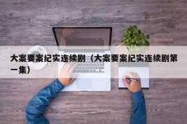 大案要案纪实连续剧（大案要案纪实连续剧第一集）