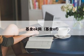 基金ok网（基金of）