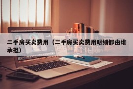 二手房买卖费用（二手房买卖费用明细都由谁承担）