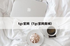 tgc官网（Tgc官网商城）