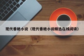 现代香艳小说（现代香艳小说精选在线阅读）