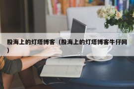 股海上的灯塔博客（股海上的灯塔博客牛仔网）