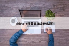 chbtc（稠黄鼻涕吃什么药）