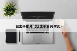 狙击手影片（狙击手影片时长）