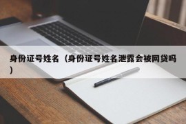 身份证号姓名（身份证号姓名泄露会被网贷吗）