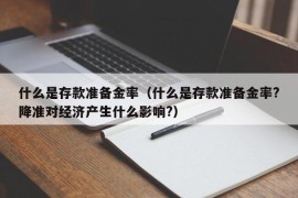 什么是存款准备金率（什么是存款准备金率?降准对经济产生什么影响?）